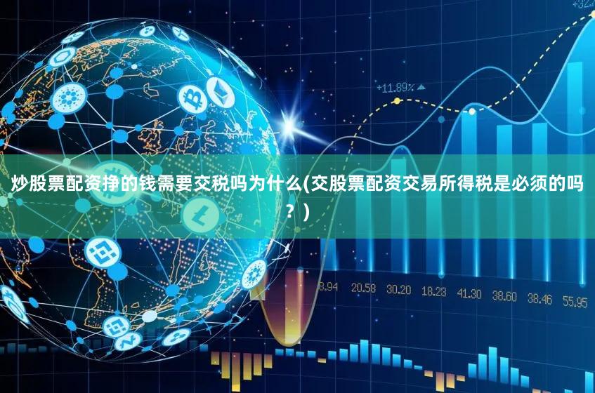 炒股票配资挣的钱需要交税吗为什么(交股票配资交易所得税是必须的吗？)