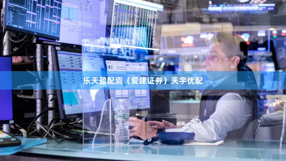 乐天盈配资（爱建证券）天宇优配
