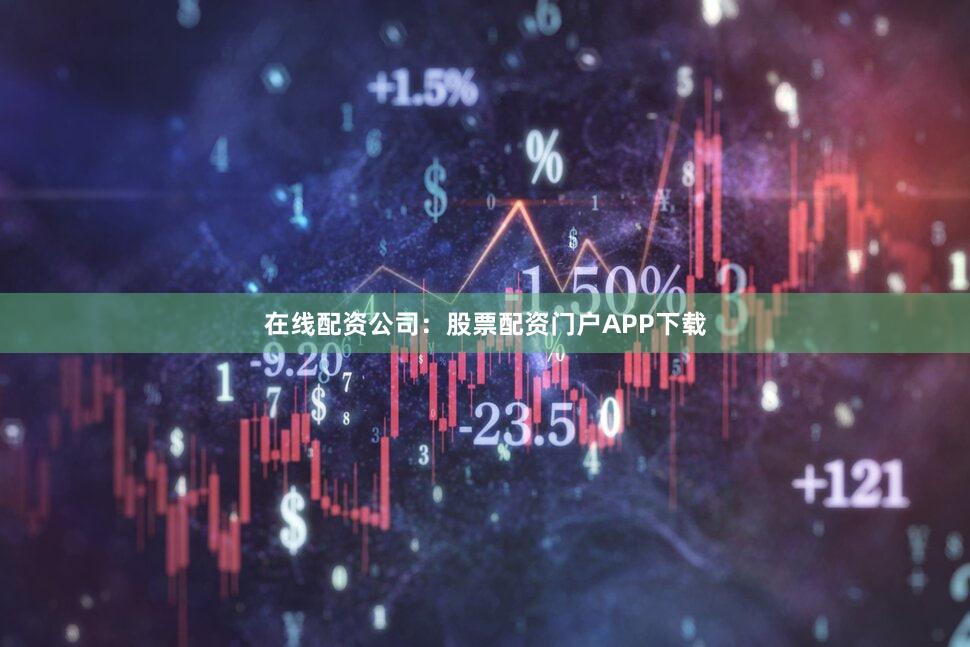 在线配资公司：股票配资门户APP下载