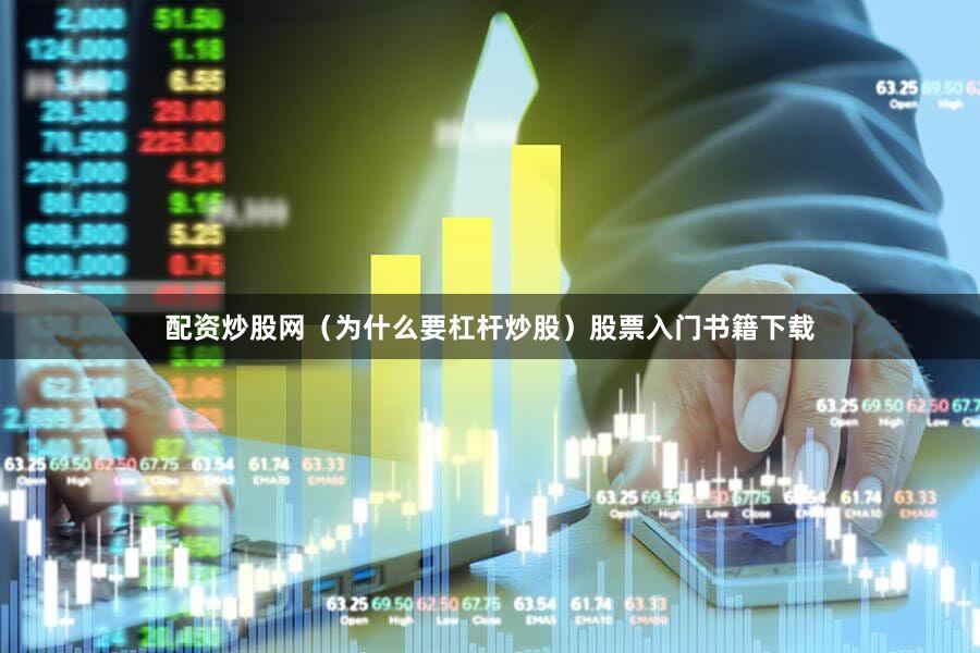 配资炒股网（为什么要杠杆炒股）股票入门书籍下载