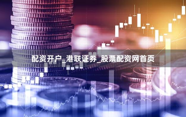 配资开户_港联证券_股票配资网首页