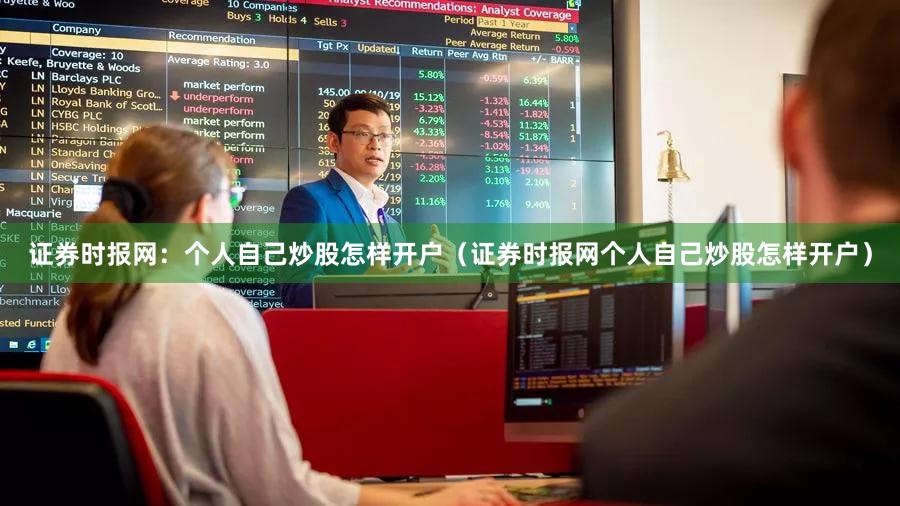 证券时报网：个人自己炒股怎样开户（证券时报网个人自己炒股怎样开户）
