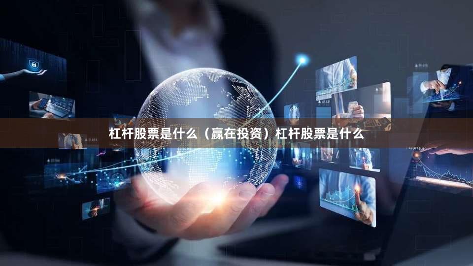 杠杆股票是什么（赢在投资）杠杆股票是什么