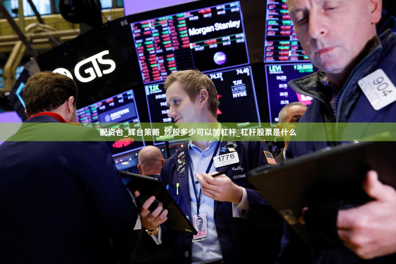 配资台_辉台策略_炒股多少可以加杠杆_杠杆股票是什么