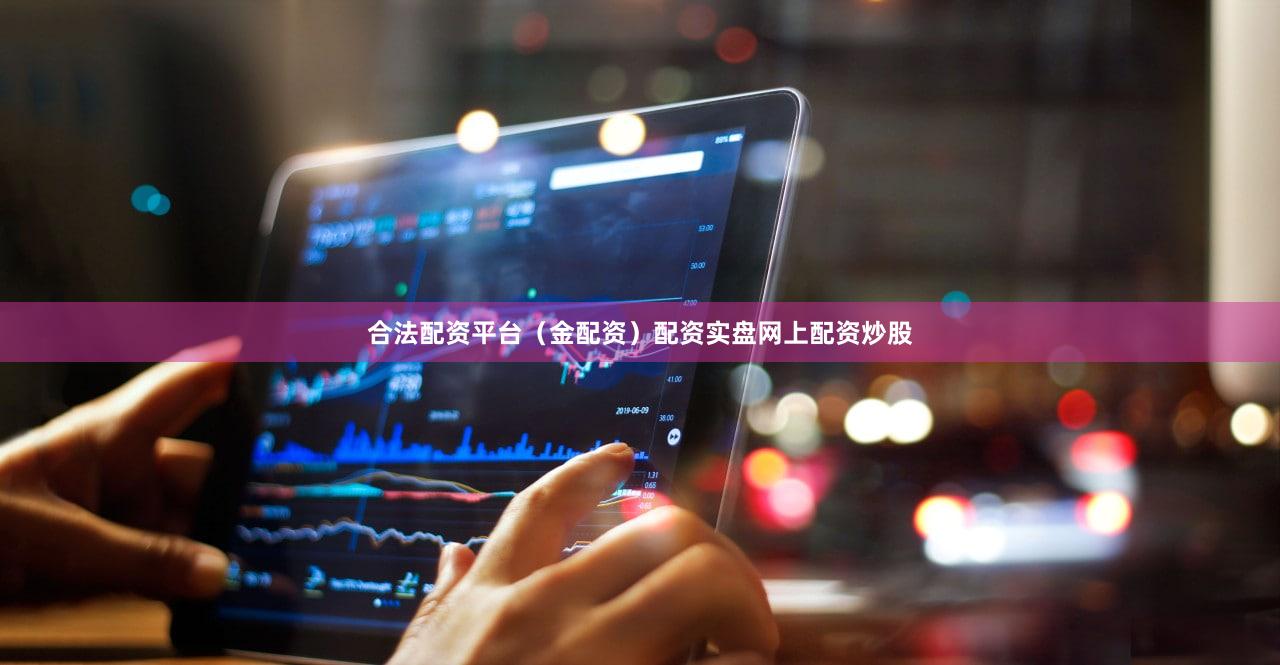 合法配资平台（金配资）配资实盘网上配资炒股