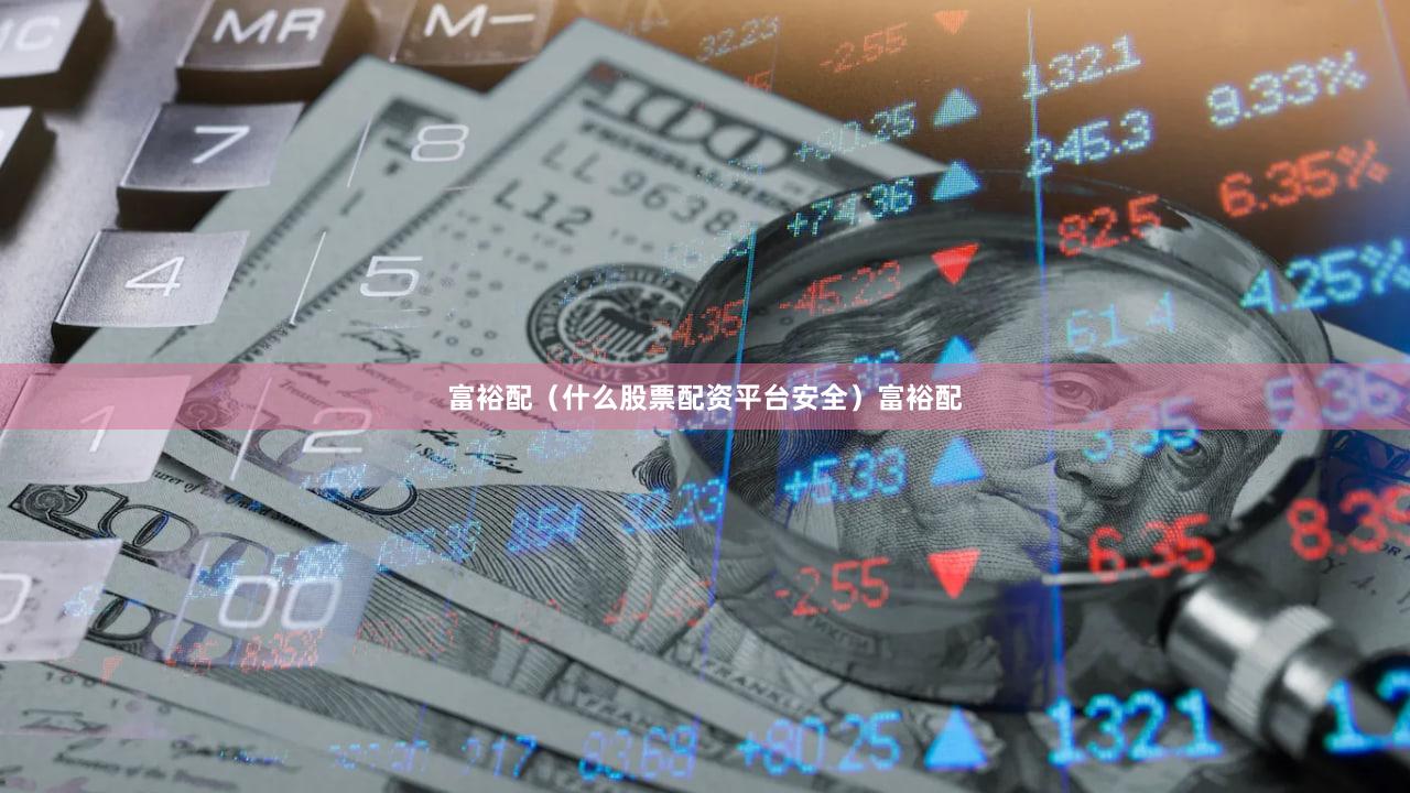 富裕配（什么股票配资平台安全）富裕配