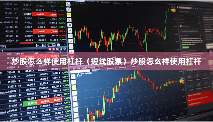 炒股怎么样使用杠杆（短线股票）炒股怎么样使用杠杆