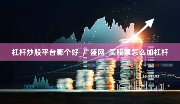杠杆炒股平台哪个好_广盛网_买股票怎么加杠杆