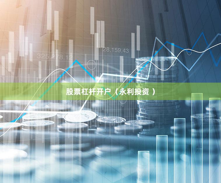 股票杠杆开户（永利投资 ）