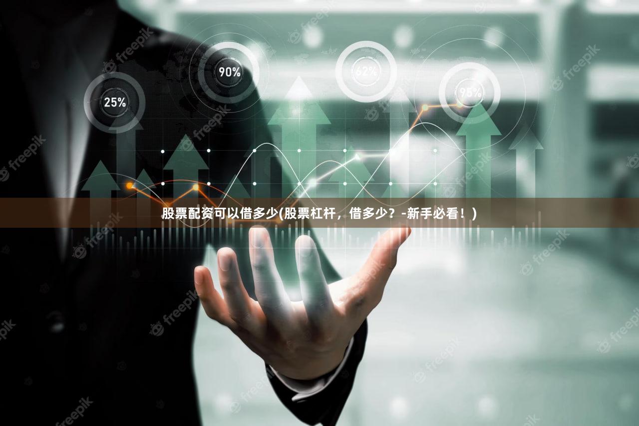 股票配资可以借多少(股票杠杆，借多少？-新手必看！)