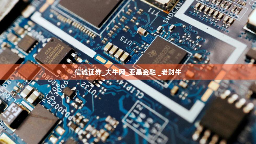 信诚证券_大牛网_亚晶金融 _老财牛