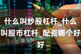 什么叫炒股杠杆_什么叫股市杠杆_配资哪个好