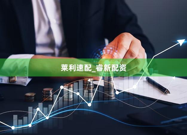 莱利速配_睿新配资
