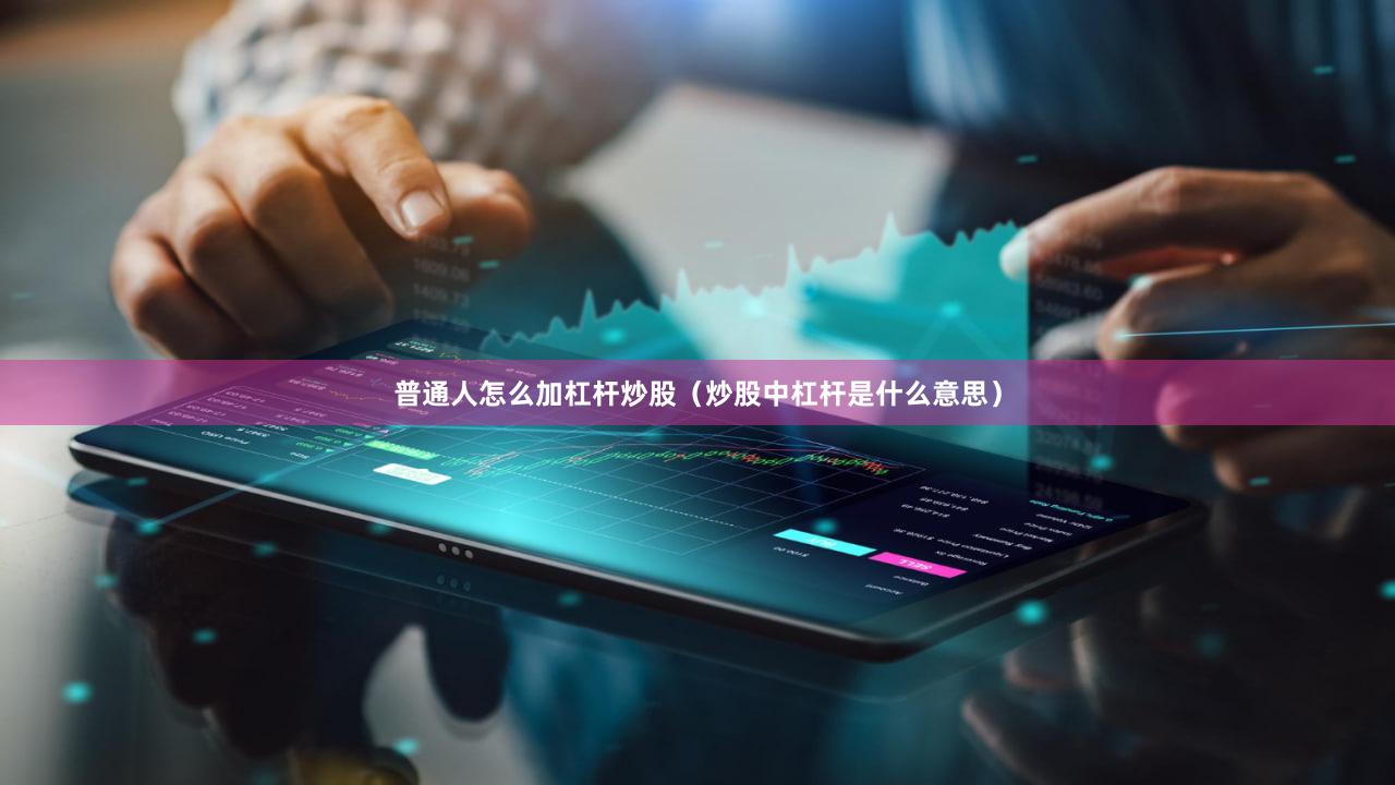 普通人怎么加杠杆炒股（炒股中杠杆是什么意思）