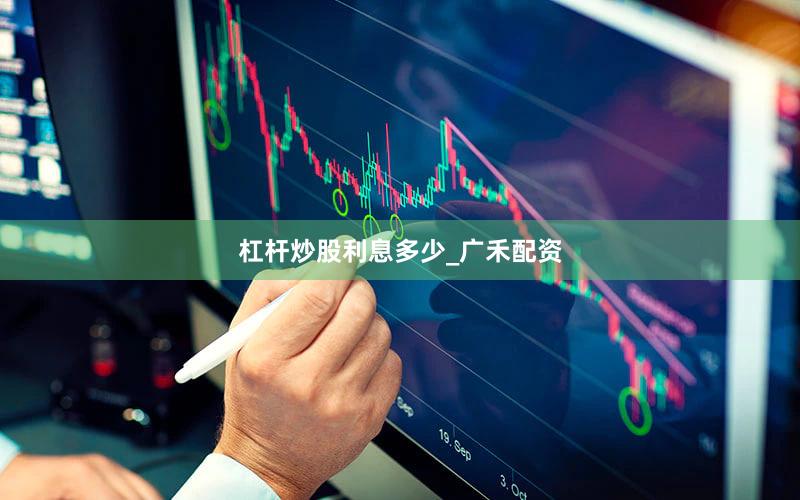 杠杆炒股利息多少_广禾配资