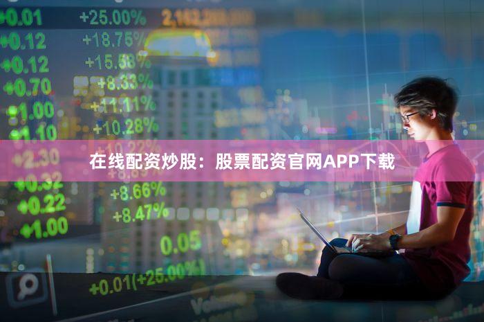 在线配资炒股：股票配资官网APP下载