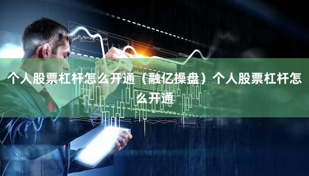 个人股票杠杆怎么开通（融亿操盘）个人股票杠杆怎么开通