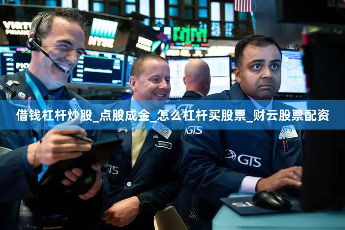 借钱杠杆炒股_点股成金_怎么杠杆买股票_财云股票配资