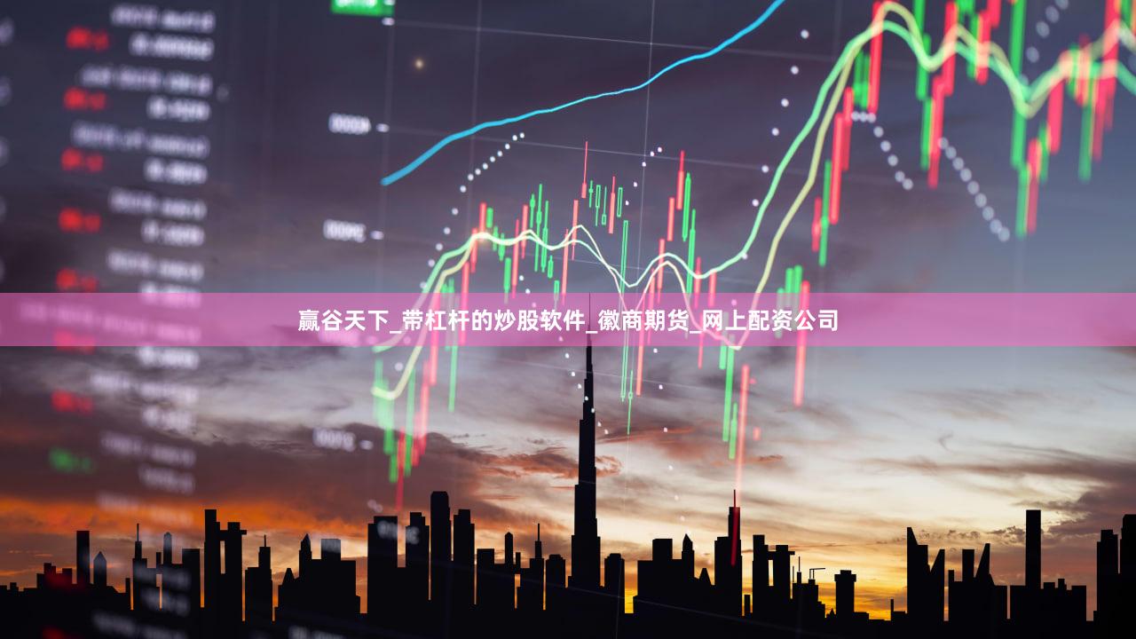赢谷天下_带杠杆的炒股软件_徽商期货_网上配资公司