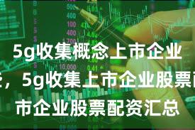 5g收集概念上市企业包括哪些，5g收集上市企业股票配资汇总