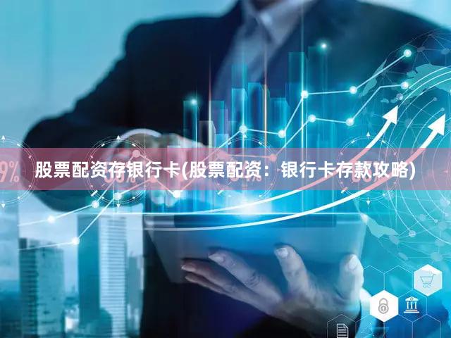 股票配资存银行卡(股票配资：银行卡存款攻略)