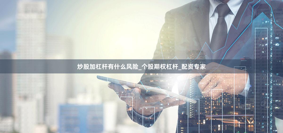 炒股加杠杆有什么风险_个股期权杠杆_配资专家