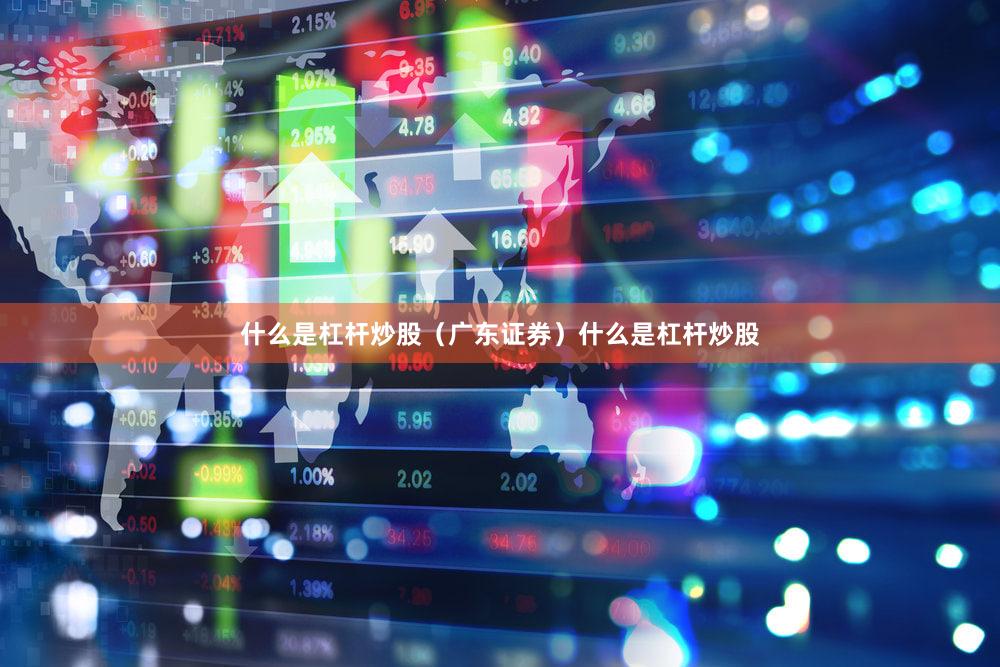 什么是杠杆炒股（广东证券）什么是杠杆炒股