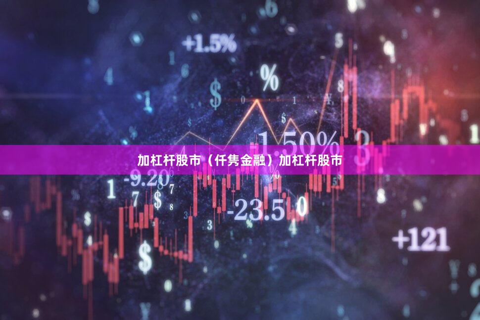 加杠杆股市（仟隽金融）加杠杆股市