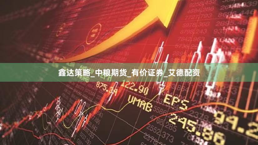 鑫达策略_中粮期货_有价证券_艾德配资