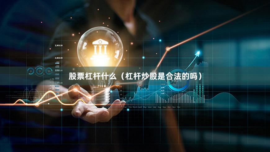 股票杠杆什么（杠杆炒股是合法的吗）