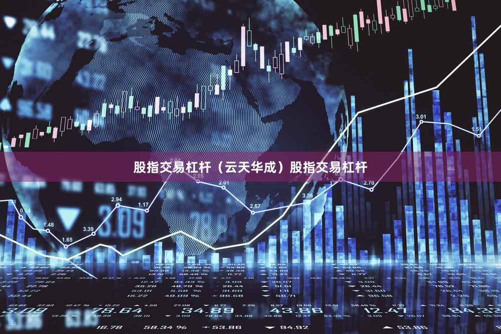 股指交易杠杆（云天华成）股指交易杠杆
