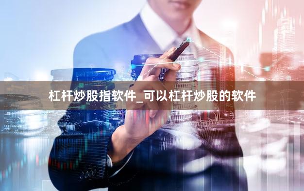 杠杆炒股指软件_可以杠杆炒股的软件