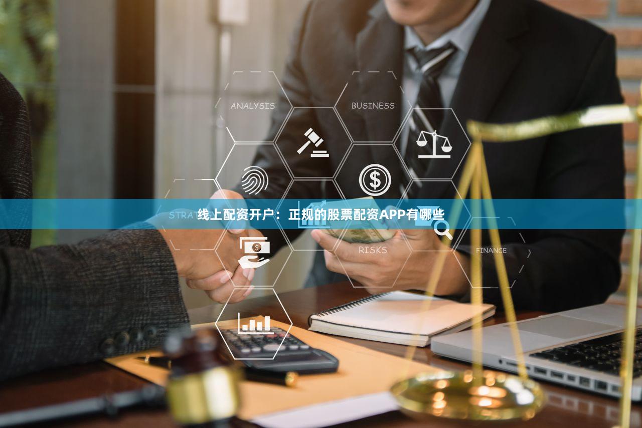 线上配资开户:正规的股票配资APP有哪些