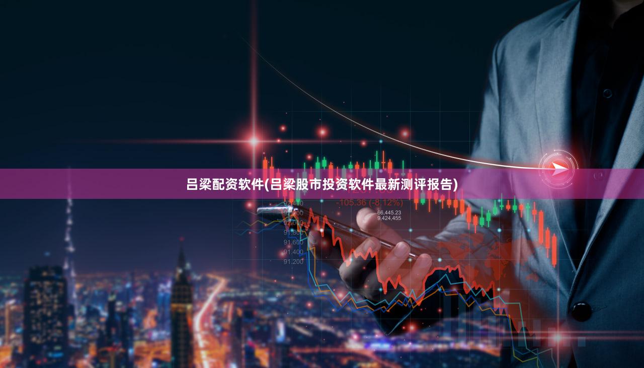 吕梁配资软件(吕梁股市投资软件最新测评报告)