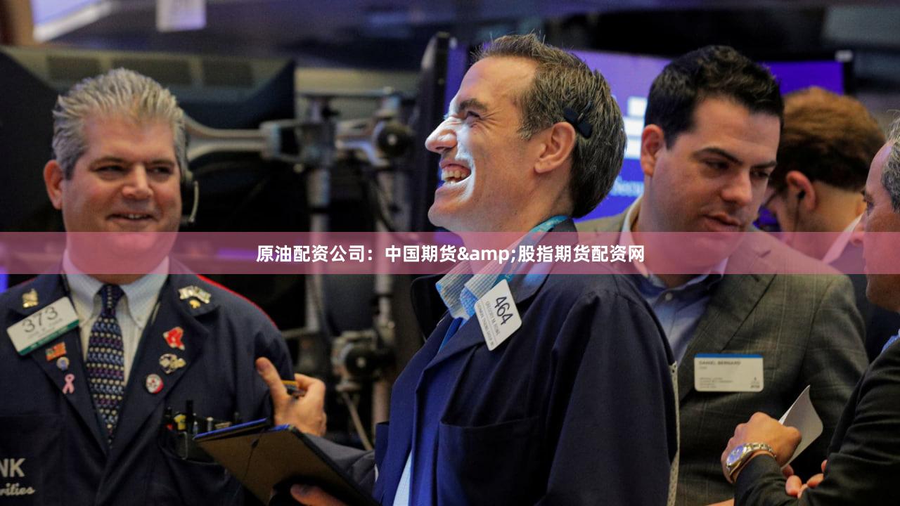 原油配资公司：中国期货&股指期货配资网
