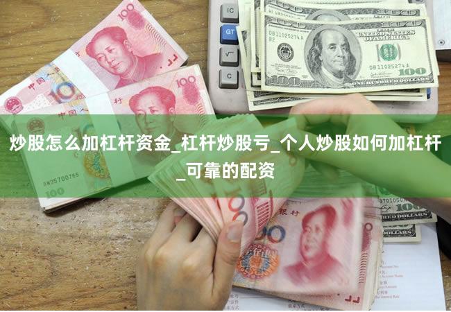 炒股怎么加杠杆资金_杠杆炒股亏_个人炒股如何加杠杆_可靠的配资
