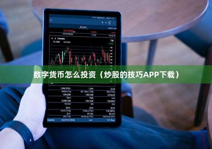 数字货币怎么投资（炒股的技巧APP下载）