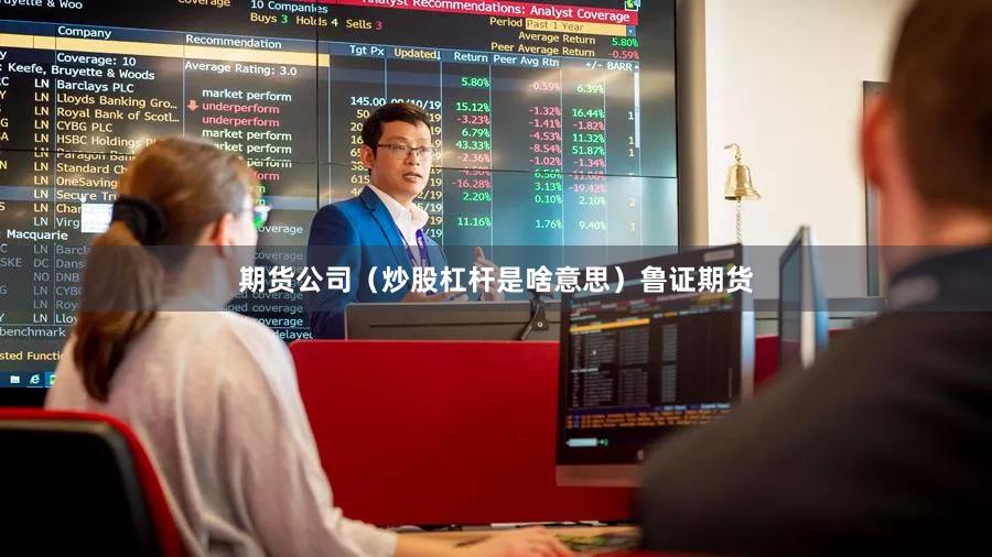 期货公司（炒股杠杆是啥意思）鲁证期货