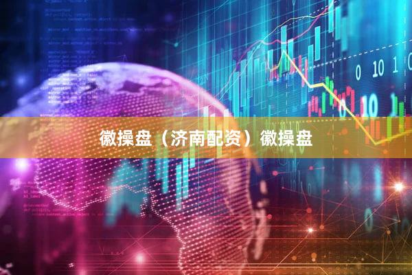 徽操盘（济南配资）徽操盘