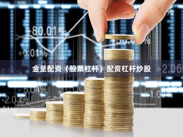 金呈配资（股票杠杆）配资杠杆炒股