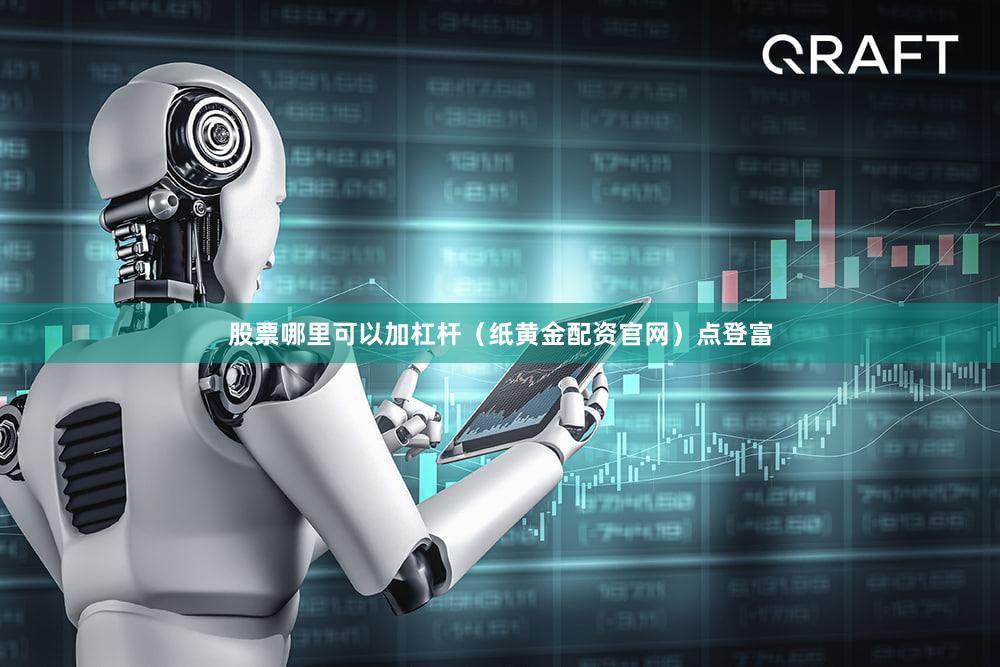 股票哪里可以加杠杆(纸黄金配资官网)点登富