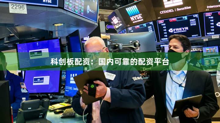 科创板配资：国内可靠的配资平台