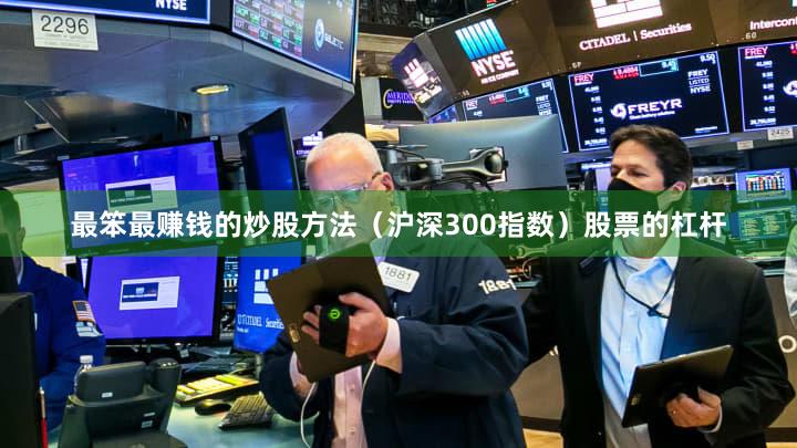 最笨最赚钱的炒股方法（沪深300指数）股票的杠杆