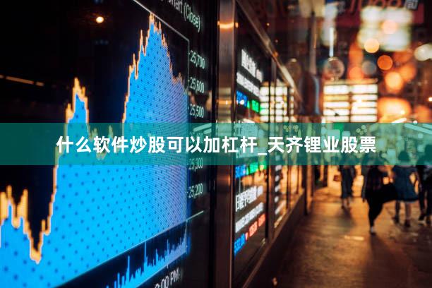 什么软件炒股可以加杠杆_天齐锂业股票