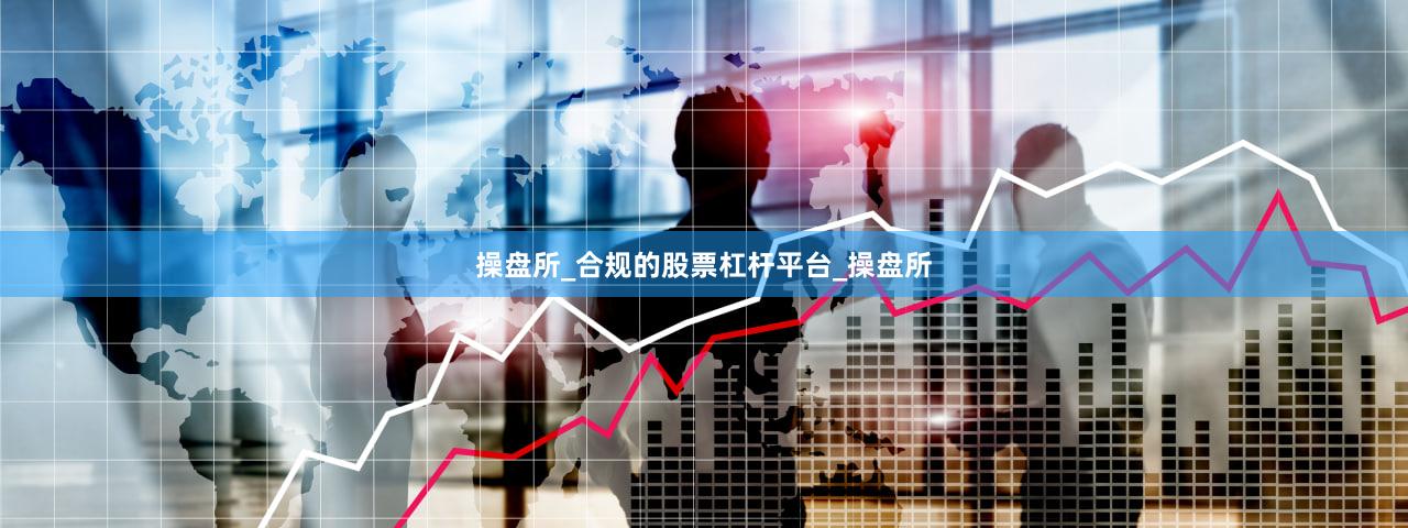 操盘所_合规的股票杠杆平台_操盘所