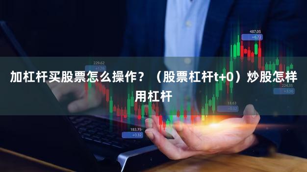 加杠杆买股票怎么操作？（股票杠杆t+0）炒股怎样用杠杆