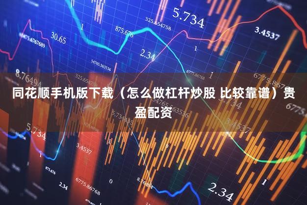 同花顺手机版下载（怎么做杠杆炒股 比较靠谱）贵盈配资
