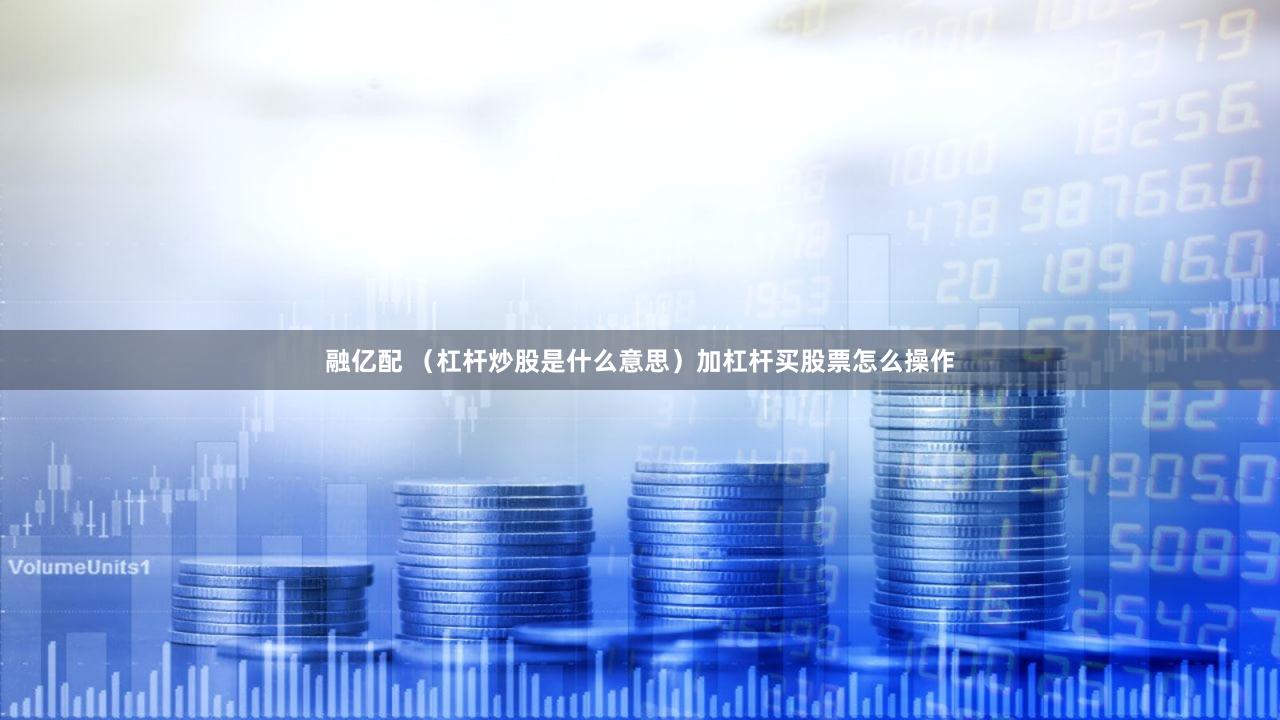 融亿配 （杠杆炒股是什么意思）加杠杆买股票怎么操作