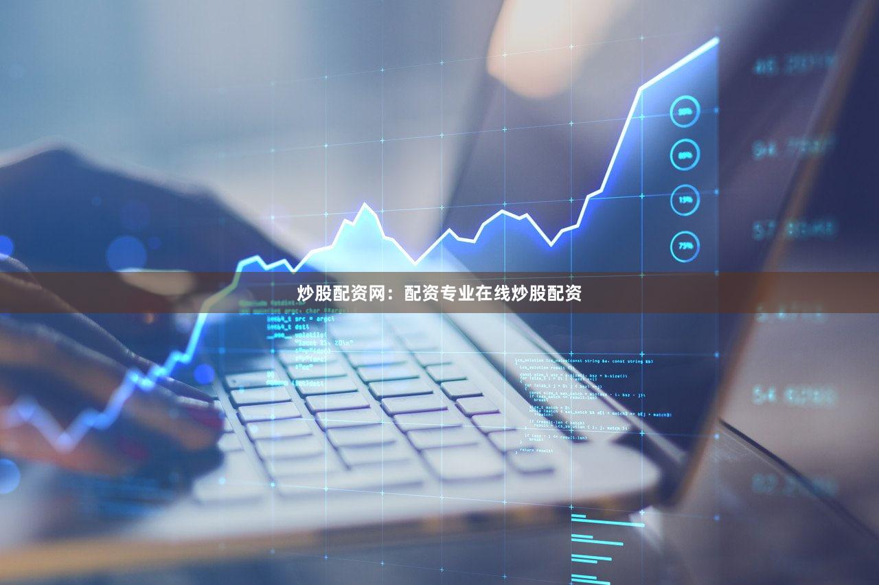 炒股配资网：配资专业在线炒股配资