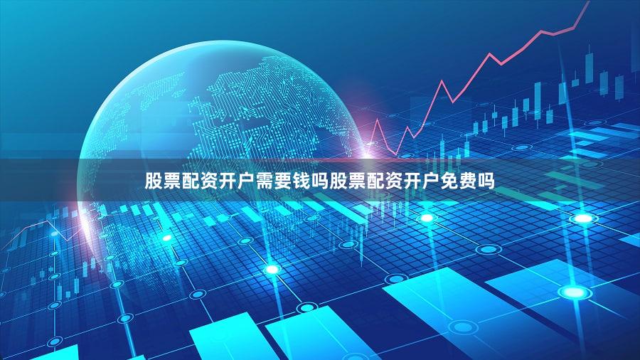 股票配资开户需要钱吗股票配资开户免费吗